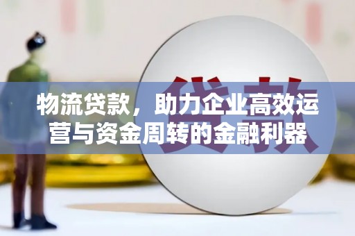 山东物流贷款，助力企业高效运营与资金周转的金融利器