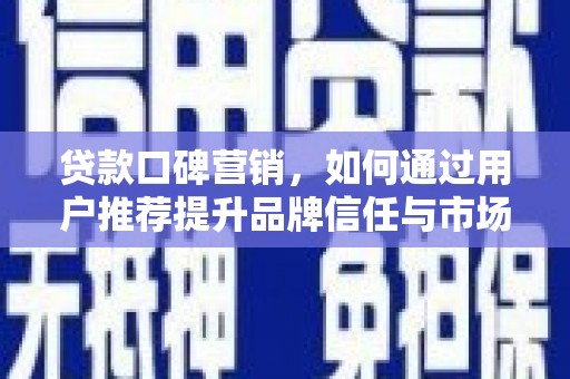 山东贷款口碑营销，如何通过用户推荐提升品牌信任与市场份额