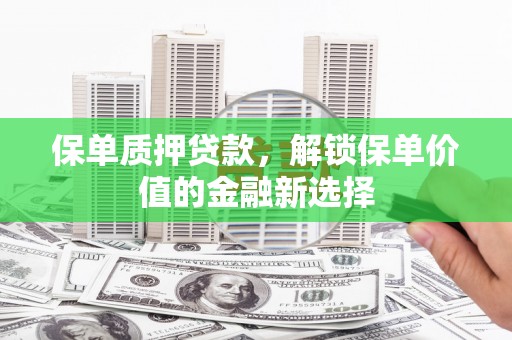 山东保单质押贷款，解锁保单价值的金融新选择