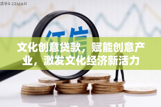 山东文化创意贷款，赋能创意产业，激发文化经济新活力