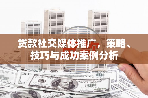 山东贷款社交媒体推广，策略、技巧与成功案例分析