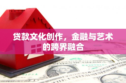 山东贷款文化创作，金融与艺术的跨界融合