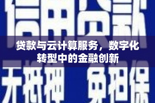 山东贷款与云计算服务，数字化转型中的金融创新