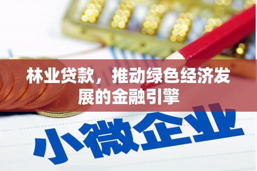 山东林业贷款，推动绿色经济发展的金融引擎