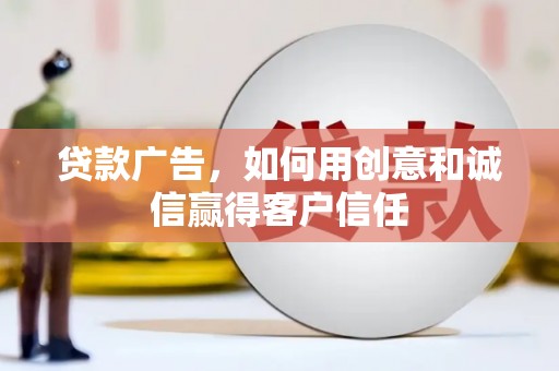 山东贷款广告，如何用创意和诚信赢得客户信任