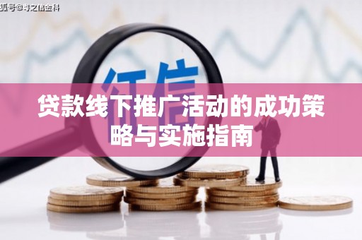 山东贷款线下推广活动的成功策略与实施指南