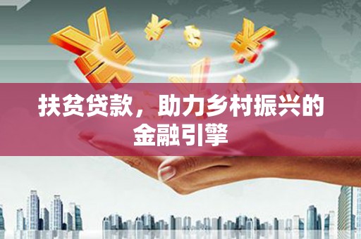 山东扶贫贷款，助力乡村振兴的金融引擎