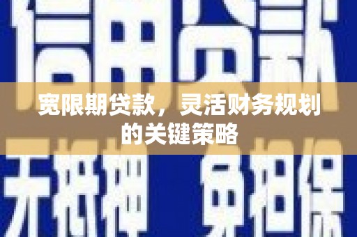 山东宽限期贷款，灵活财务规划的关键策略