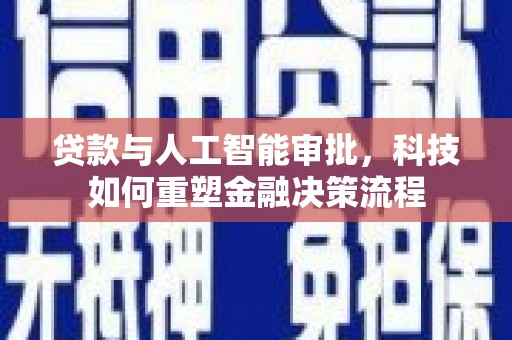 山东贷款与人工智能审批，科技如何重塑金融决策流程