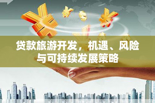 山东贷款旅游开发，机遇、风险与可持续发展策略
