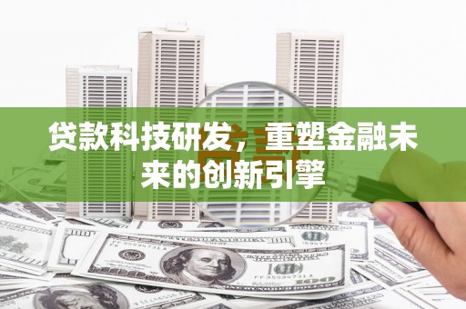 山东贷款科技研发，重塑金融未来的创新引擎
