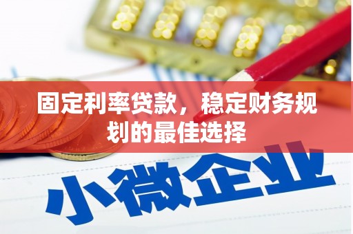 山东固定利率贷款，稳定财务规划的最佳选择