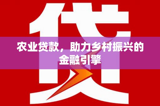 山东农业贷款，助力乡村振兴的金融引擎
