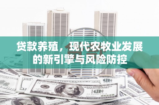 山东贷款养殖，现代农牧业发展的新引擎与风险防控
