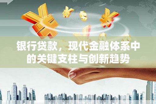 山东银行贷款，现代金融体系中的关键支柱与创新趋势