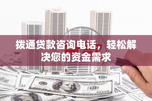 山东拨通贷款咨询电话，轻松解决您的资金需求