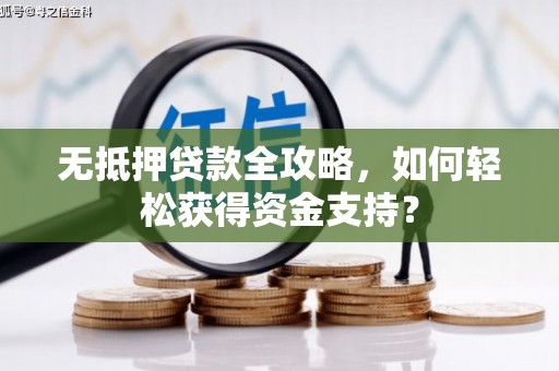 山东无抵押贷款全攻略，如何轻松获得资金支持？