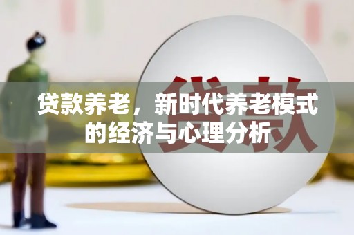 山东贷款养老，新时代养老模式的经济与心理分析