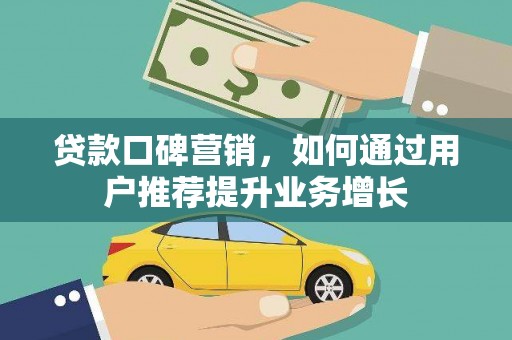 山东贷款口碑营销，如何通过用户推荐提升业务增长