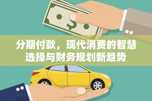 山东分期付款，现代消费的智慧选择与财务规划新趋势