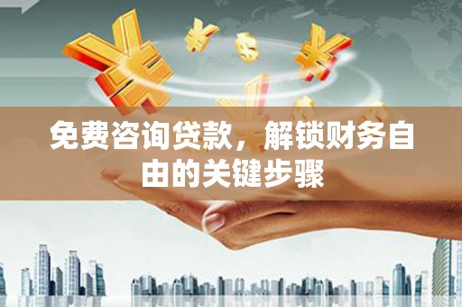 山东免费咨询贷款，解锁财务自由的关键步骤
