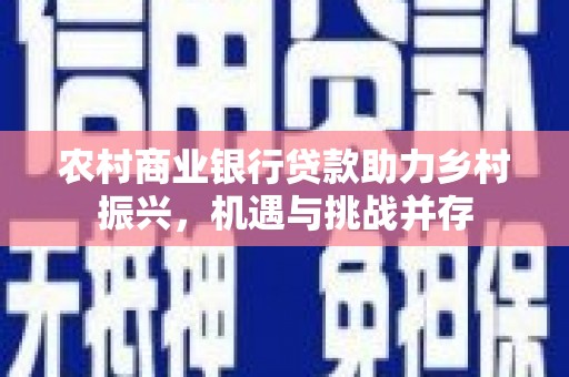山东农村商业银行贷款助力乡村振兴，机遇与挑战并存