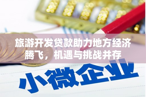 山东旅游开发贷款助力地方经济腾飞，机遇与挑战并存