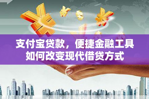 山东支付宝贷款，便捷金融工具如何改变现代借贷方式