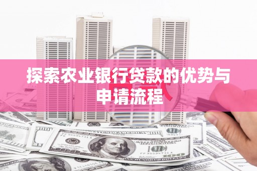 山东探索农业银行贷款的优势与申请流程
