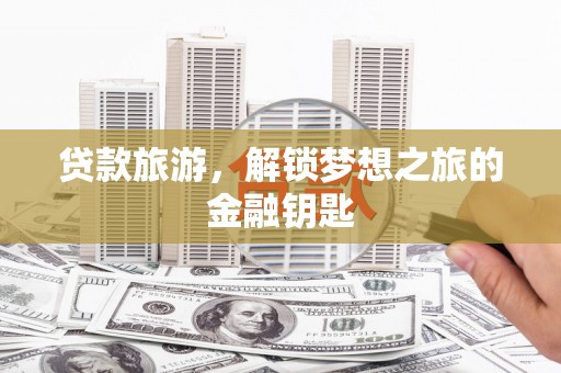 山东贷款旅游，解锁梦想之旅的金融钥匙