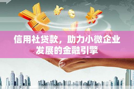 山东信用社贷款，助力小微企业发展的金融引擎