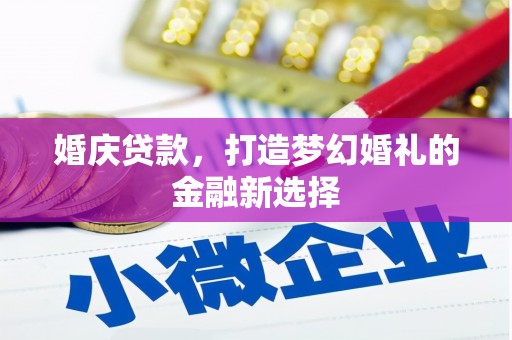 山东婚庆贷款，打造梦幻婚礼的金融新选择