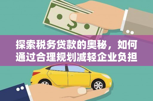 山东探索税务贷款的奥秘，如何通过合理规划减轻企业负担