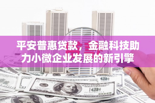 山东平安普惠贷款，金融科技助力小微企业发展的新引擎