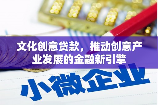 山东文化创意贷款，推动创意产业发展的金融新引擎
