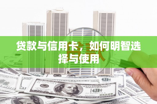 山东贷款与信用卡，如何明智选择与使用