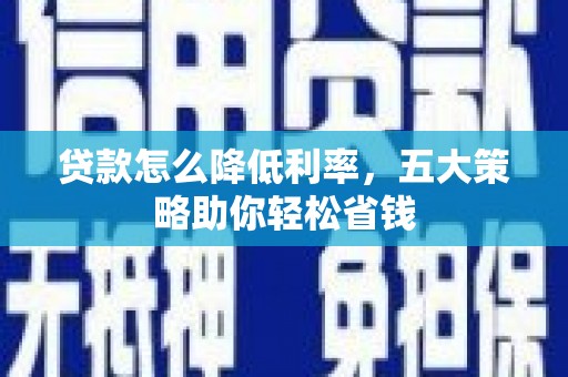 山东贷款怎么降低利率，五大策略助你轻松省钱
