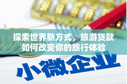 山东探索世界新方式，旅游贷款如何改变你的旅行体验