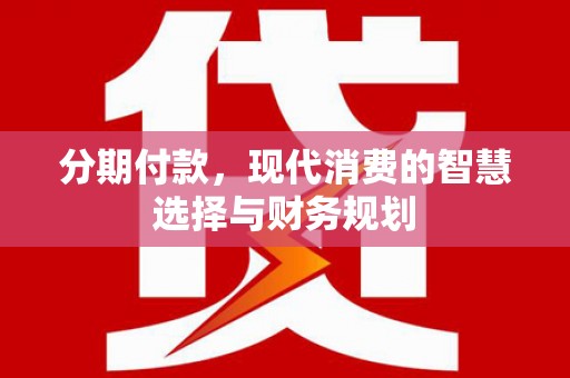 山东分期付款，现代消费的智慧选择与财务规划