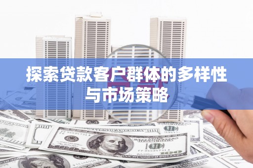 山东探索贷款客户群体的多样性与市场策略