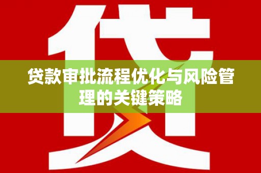 山东贷款审批流程优化与风险管理的关键策略
