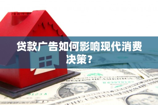 山东贷款广告如何影响现代消费决策？