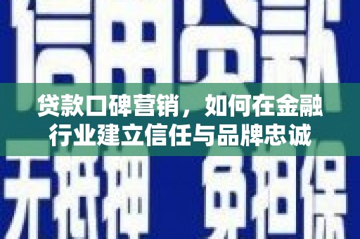 山东贷款口碑营销，如何在金融行业建立信任与品牌忠诚