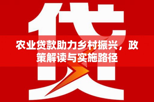 山东农业贷款助力乡村振兴，政策解读与实施路径