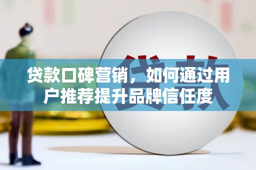 山东贷款口碑营销，如何通过用户推荐提升品牌信任度