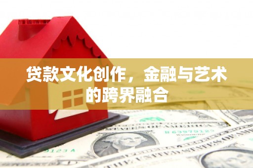 山东贷款文化创作，金融与艺术的跨界融合