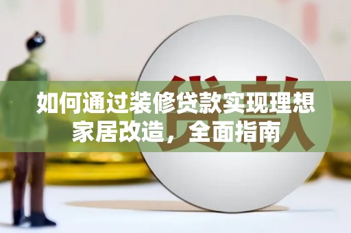 山东如何通过装修贷款实现理想家居改造，全面指南