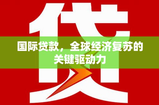山东国际贷款，全球经济复苏的关键驱动力