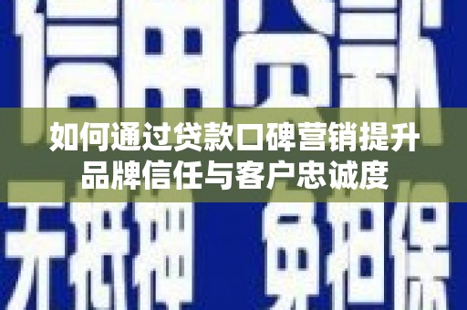 山东如何通过贷款口碑营销提升品牌信任与客户忠诚度