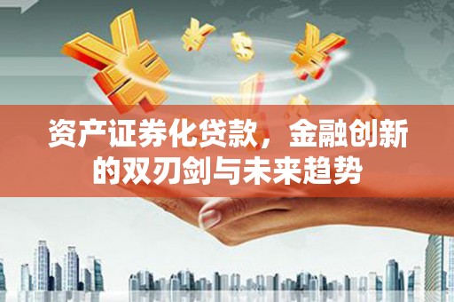 山东资产证券化贷款，金融创新的双刃剑与未来趋势